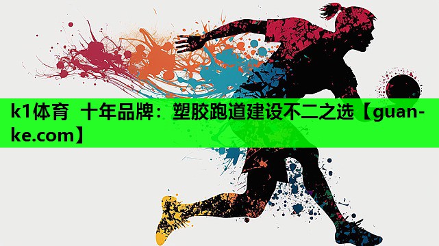 k1体育 十年品牌：塑胶跑道建设不二之选