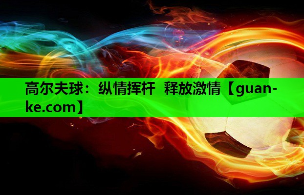 高尔夫球：纵情挥杆 释放激情