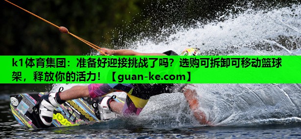 准备好迎接挑战了吗？选购可拆卸可移动篮球架，释放你的活力！