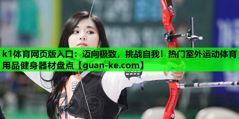 迈向极致，挑战自我！热门室外运动体育用品健身器材盘点