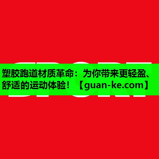 塑胶跑道材质革命：为你带来更轻盈、舒适的运动体验！