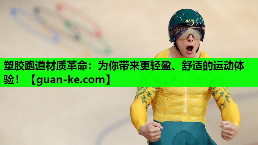 塑胶跑道材质革命：为你带来更轻盈、舒适的运动体验！